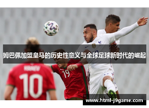 姆巴佩加盟皇马的历史性意义与全球足球新时代的崛起