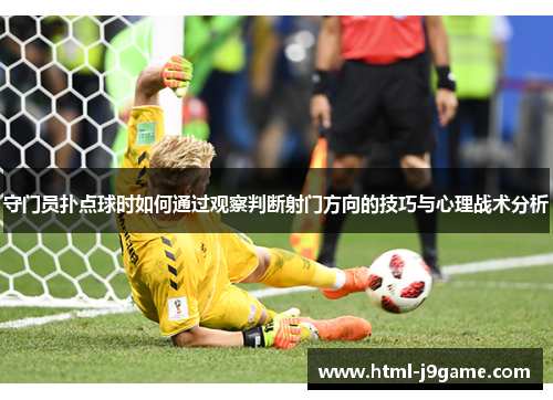 守门员扑点球时如何通过观察判断射门方向的技巧与心理战术分析