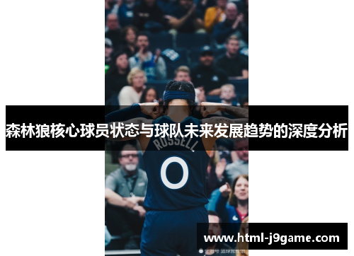 森林狼核心球员状态与球队未来发展趋势的深度分析